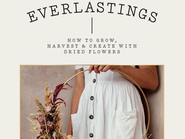Everlastings: How to Grow, Harvest and Create with Dried Flowers