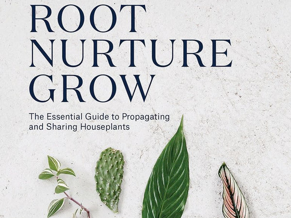 Root, Nurture, Grow: The Essential Guide to Propagating and Sharing Houseplants